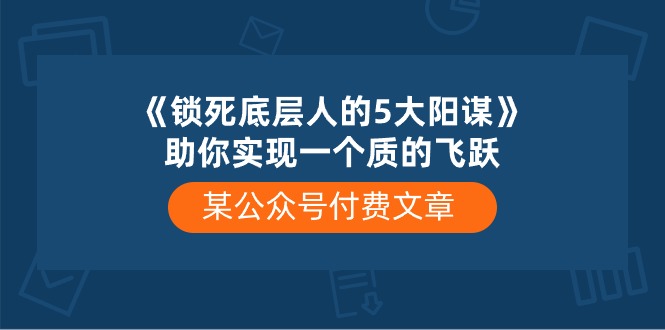 （10362期）某公众号付费文章《锁死底层人的5大阳谋》助你实现一个质的飞跃-3YVIP资源库