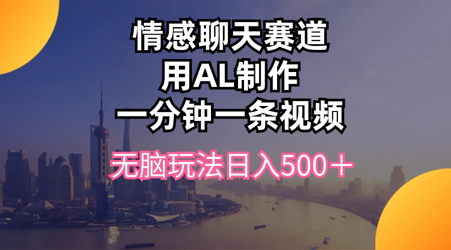 （10349期）情感聊天赛道用al制作一分钟一条视频无脑玩法日入500＋-3YVIP资源库