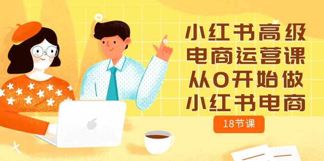 （10317期）小红书高级电商运营课，从0开始做小红书电商（18节课）-3YVIP资源库