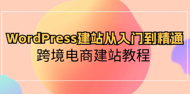 （10313期）WordPress建站从入门到精通，跨境电商建站教程-3YVIP资源库
