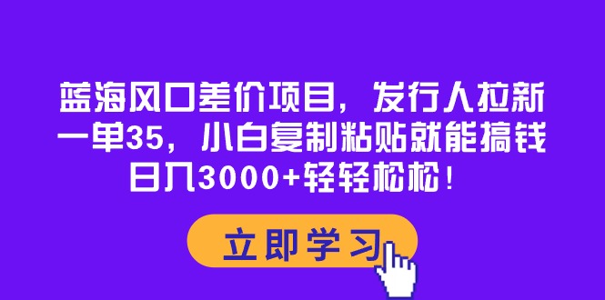 （10272期）蓝海风口差价项目，发行人拉新，一单35，小白复制粘贴就能搞钱！日入30…-3YVIP资源库