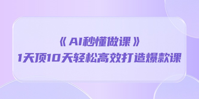 （10262期）《AI秒懂做课》1天顶10天轻松高效打造爆款课-3YVIP资源库
