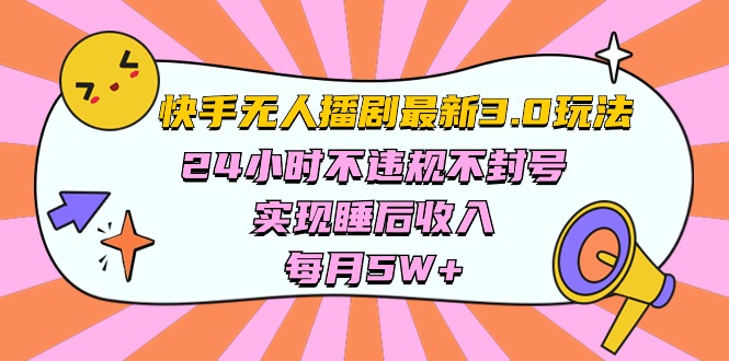 （10255期）快手 最新无人播剧3.0玩法，24小时不违规不封号，实现睡后收入，每…-3YVIP资源库