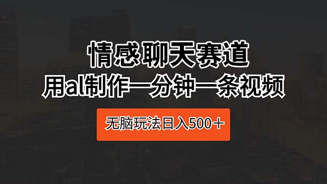 （10254期）情感聊天赛道 用ai制作一分钟一条视频 无脑玩法日入500＋-3YVIP资源库