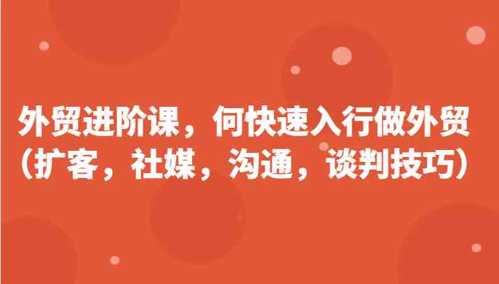 外贸进阶课，帮助你了解如何快速入行做外贸（扩客，社媒，沟通，谈判技巧）更新180节-3YVIP资源库