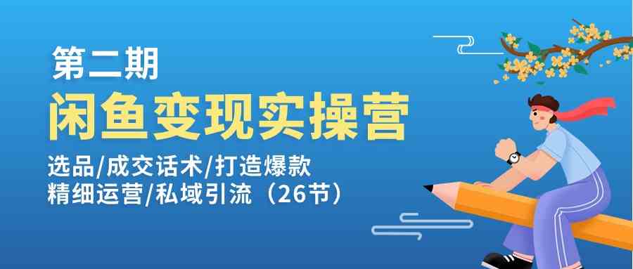 闲鱼变现实操训练营第2期：选品/成交话术/打造爆款/精细运营/私域引流-3YVIP资源库