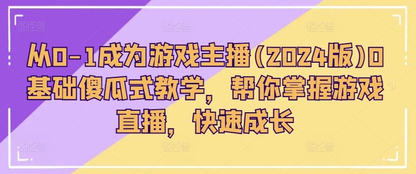 从0-1成为游戏主播(2024版)0基础傻瓜式教学，帮你掌握游戏直播，快速成长-3YVIP资源库