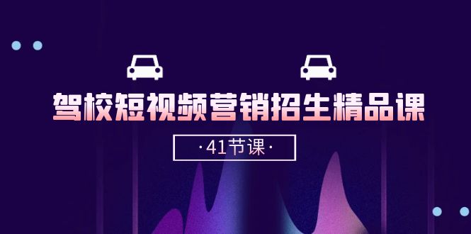 （10794期）驾校-短视频营销招生精品课：抖音推广技巧，抖音短视频招生（41节课）-3YVIP资源库