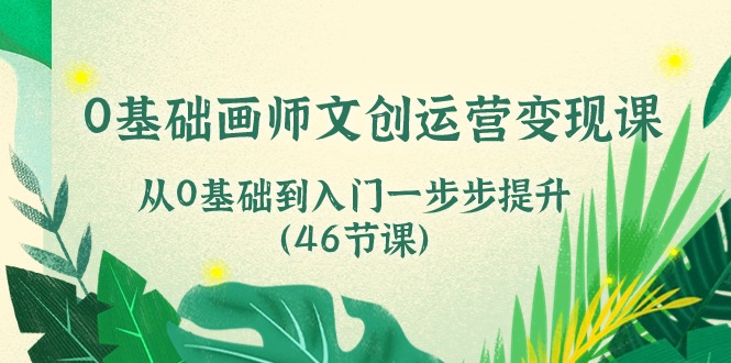 （10781期）0基础画师 文创运营变现课，从0基础到入门一步步提升（46节课）-3YVIP资源库