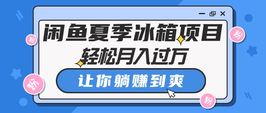 （10673期）闲鱼夏季冰箱项目，轻松月入过万，让你躺赚到爽-3YVIP资源库