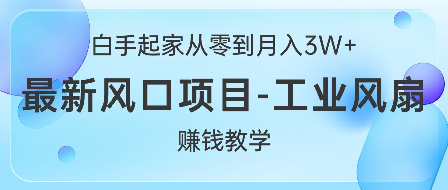 （10663期）白手起家从零到月入3W+，最新风口项目-工业风扇赚钱教学-3YVIP资源库
