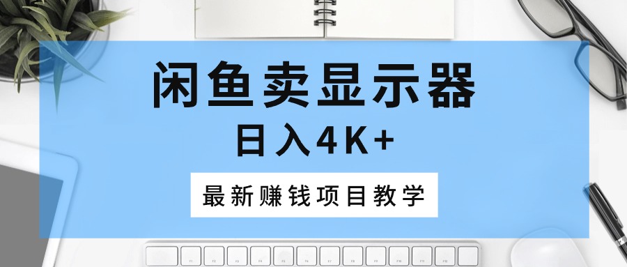 （10706期）闲鱼卖显示器，日入4K+，最新赚钱项目教学-3YVIP资源库