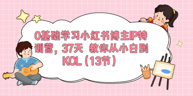 （10764期）0基础学习小红书博主IP特训营，37天 教你从小白到KOL（13节）-3YVIP资源库