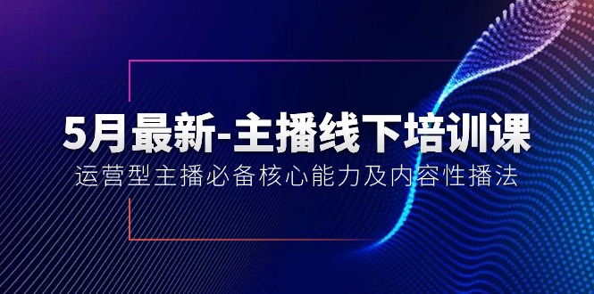 （10744期）5月最新-主播线下培训课【40期】：运营型主播必备核心能力及内容性播法-3YVIP资源库
