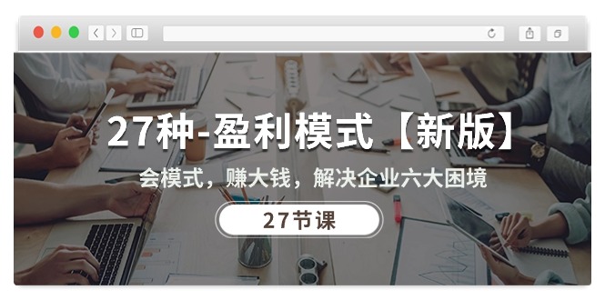 （10726期）27种-盈利模式【新版】会模式，赚大钱，解决企业六大困境 (27节课)-3YVIP资源库