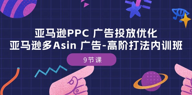 （10604期）亚马逊PPC 广告投放优化：亚马逊多Asin 广告-高阶打法内训班-9节课-3YVIP资源库