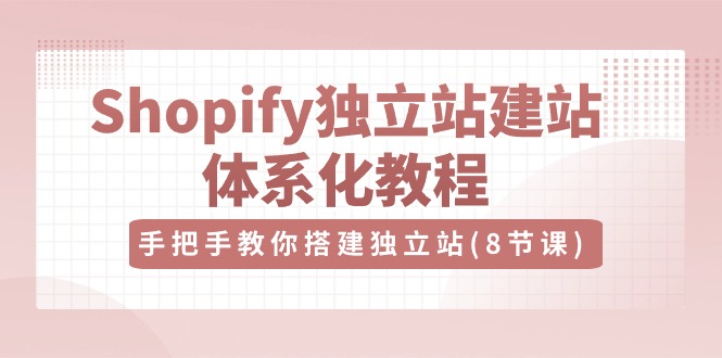 （10584期）Shopify独立站-建站体系化教程，手把手教你搭建独立站（8节视频课）-3YVIP资源库