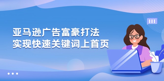 （10583期）亚马逊广告 富豪打法，实现快速关键词上首页-3YVIP资源库