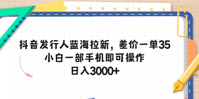 （10557期）抖音发行人蓝海拉新，差价一单35，小白一部手机即可操作，日入3000+-3YVIP资源库