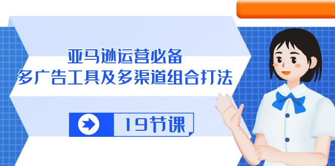 （10552期）亚马逊 运营必备，多广告 工具及多渠道组合打法（19节课）-3YVIP资源库