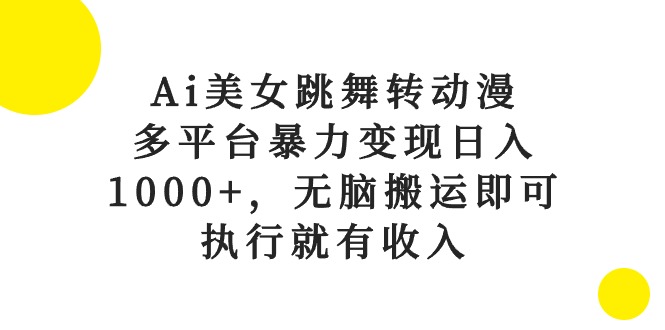 （10539期）Ai美女跳舞转动漫，多平台暴力变现日入1000+，无脑搬运即可，执行就有收入-3YVIP资源库