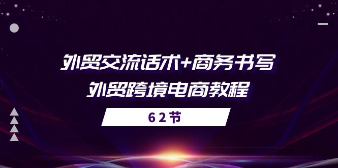 （10981期）外贸 交流话术+ 商务书写-外贸跨境电商教程（56节课）-3YVIP资源库