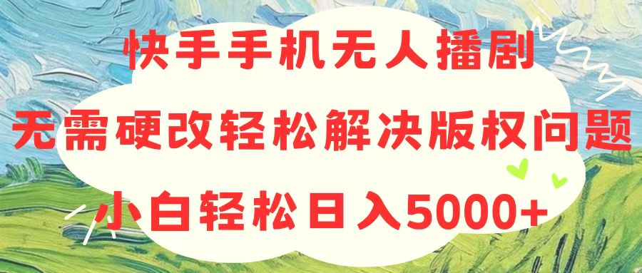 （10979期）快手手机无人播剧，无需硬改，轻松解决版权问题，小白轻松日入5000+-3YVIP资源库