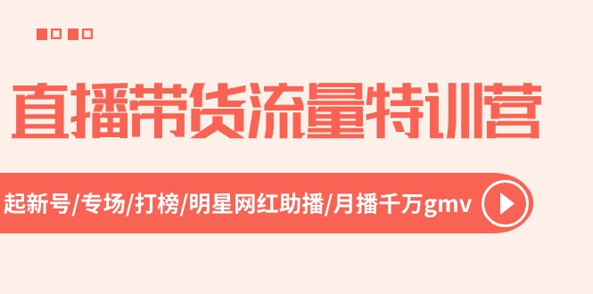 （10971期）直播带货流量特训营，起新号-专场-打榜-明星网红助播 月播千万gmv（52节）-3YVIP资源库