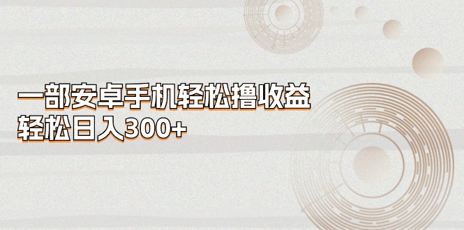 （11020期）一部安卓手机轻松撸收益，轻松日入300+-3YVIP资源库