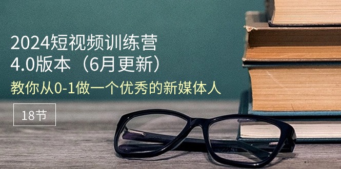 （11006期）2024短视频训练营-6月4.0版本：教你从0-1做一个优秀的新媒体人（18节）-3YVIP资源库
