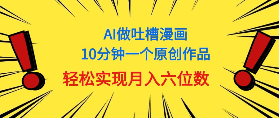 （11065期）用AI做中式吐槽漫画，10分钟一个原创作品，轻松实现月入6位数-3YVIP资源库