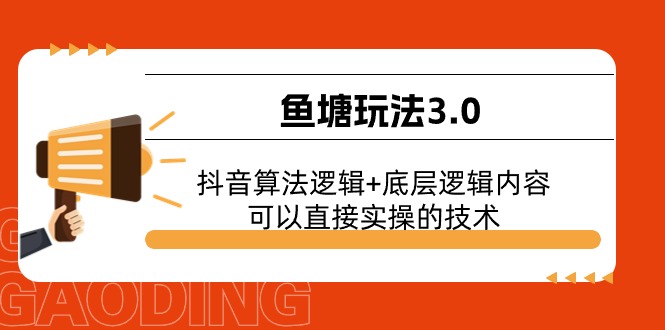 （11055期）鱼塘玩法3.0：抖音算法逻辑+底层逻辑内容，可以直接实操的技术-3YVIP资源库