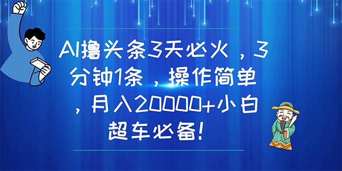 （11033期）AI撸头条3天必火，3分钟1条，操作简单，月入20000+小白超车必备！-3YVIP资源库