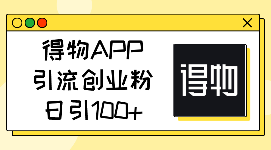 （11027期）得物APP引流创业粉，日引100+-3YVIP资源库