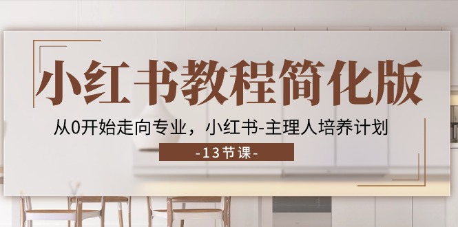 （11023期）小红书教程简化版，从0开始走向专业，小红书-主理人培养计划 (13节)-3YVIP资源库