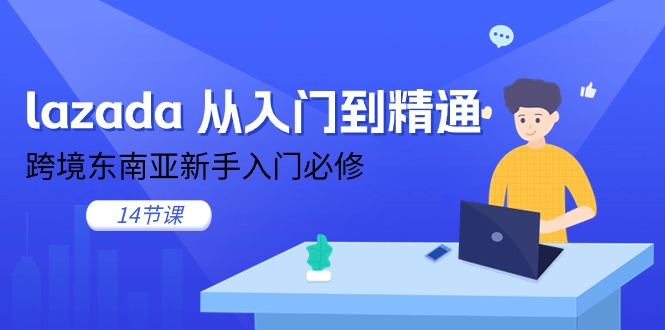 （11024期）lazada 从入门到精通，跨境东南亚新手入门必修（14节课）-3YVIP资源库