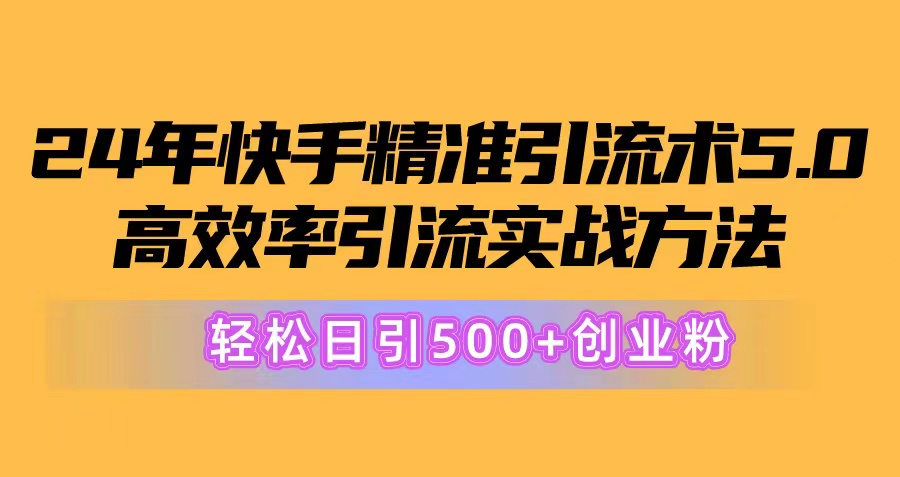（10894期）24年快手精准引流术5.0，高效率引流实战方法，轻松日引500+创业粉-3YVIP资源库