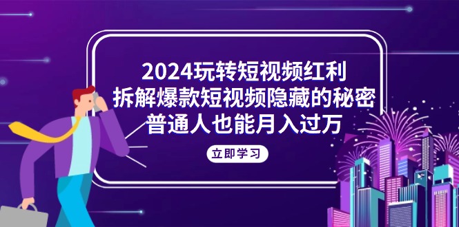 （10890期）2024玩转短视频红利，拆解爆款短视频隐藏的秘密，普通人也能月入过万-3YVIP资源库