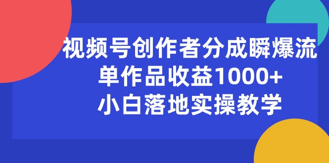 （10854期）视频号创作者分成瞬爆流，单作品收益1000+，小白落地实操教学-3YVIP资源库