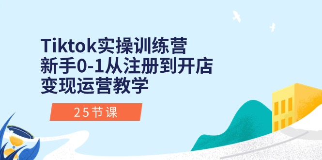 （10840期）Tiktok实操训练营：新手0-1从注册到开店变现运营教学（25节课）-3YVIP资源库