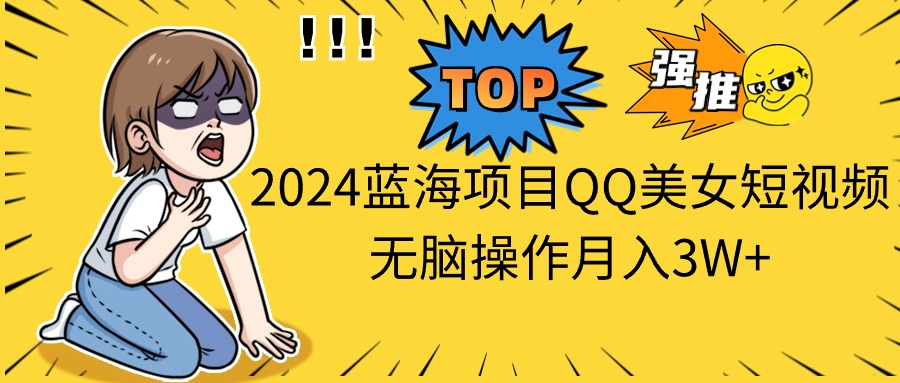 （10862期）2024蓝海项目QQ美女短视频无脑操作月入3W+-3YVIP资源库