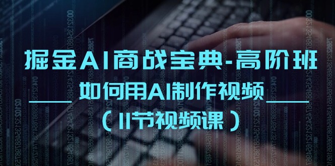 （10812期）掘金AI 商战宝典-高阶班：如何用AI制作视频（11节视频课）-3YVIP资源库