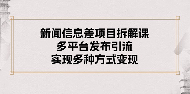 （10805期）新闻信息差项目拆解课：多平台发布引流，实现多种方式变现-3YVIP资源库