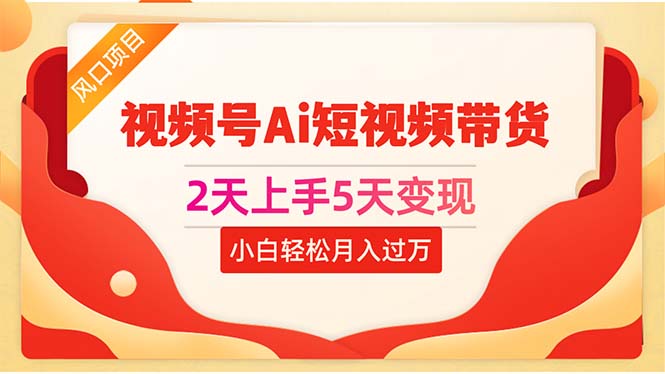 （10807期）2天上手5天变现视频号Ai短视频带货0粉丝0基础小白轻松月入过万-3YVIP资源库
