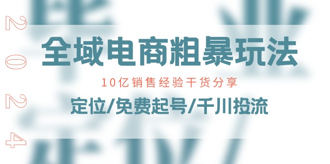 （11057期）全域电商-粗暴玩法课：10亿销售经验干货分享！定位/免费起号/千川投流-3YVIP资源库