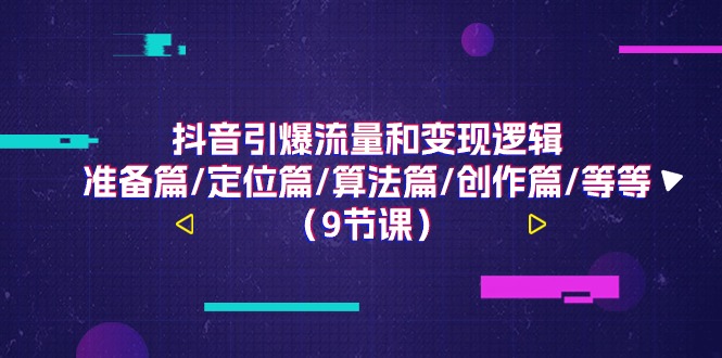 （11257期）抖音引爆流量和变现逻辑，准备篇/定位篇/算法篇/创作篇/等等（9节课）-3YVIP资源库