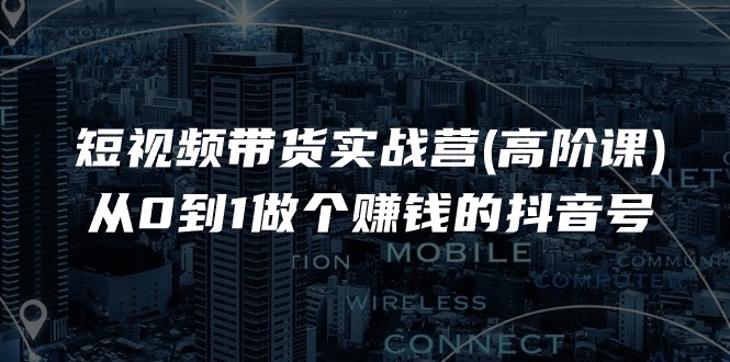 （11253期）短视频带货实战营(高阶课)，从0到1做个赚钱的抖音号（17节课）-3YVIP资源库