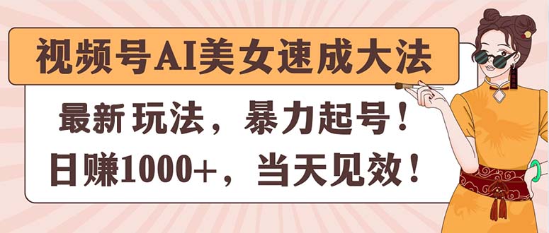 （11330期）视频号AI美女速成大法，暴力起号，日赚1000+，当天见效-3YVIP资源库