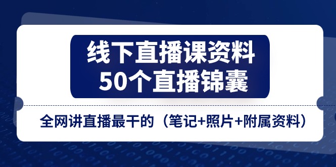（11319期）线下直播课资料、50个-直播锦囊，全网讲直播最干的（笔记+照片+附属资料）-3YVIP资源库