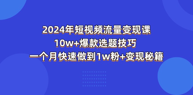 （11299期）2024年短视频-流量变现课：10w+爆款选题技巧 一个月快速做到1w粉+变现秘籍-3YVIP资源库